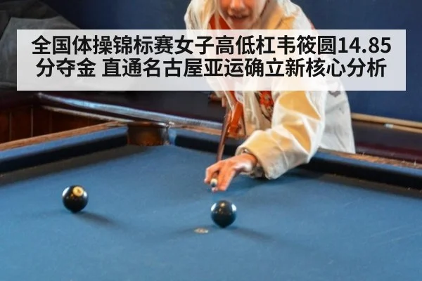 全国体操锦标赛女子高低杠韦筱圆14.85分夺金 直通名古屋亚运确立新核心分析