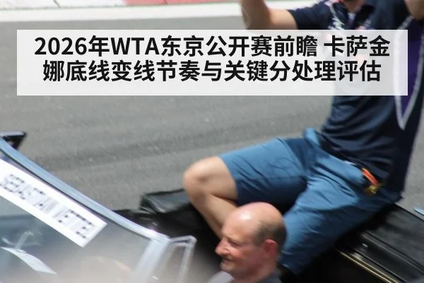 2026年WTA东京公开赛前瞻 卡萨金娜底线变线节奏与关键分处理评估