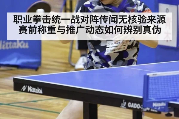 职业拳击统一战对阵传闻无核验来源 赛前称重与推广动态如何辨别真伪