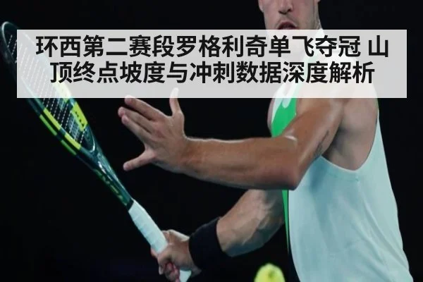 环西第二赛段罗格利奇单飞夺冠 山顶终点坡度与冲刺数据深度解析