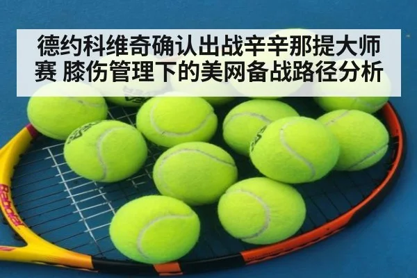 德约科维奇确认出战辛辛那提大师赛 膝伤管理下的美网备战路径分析
